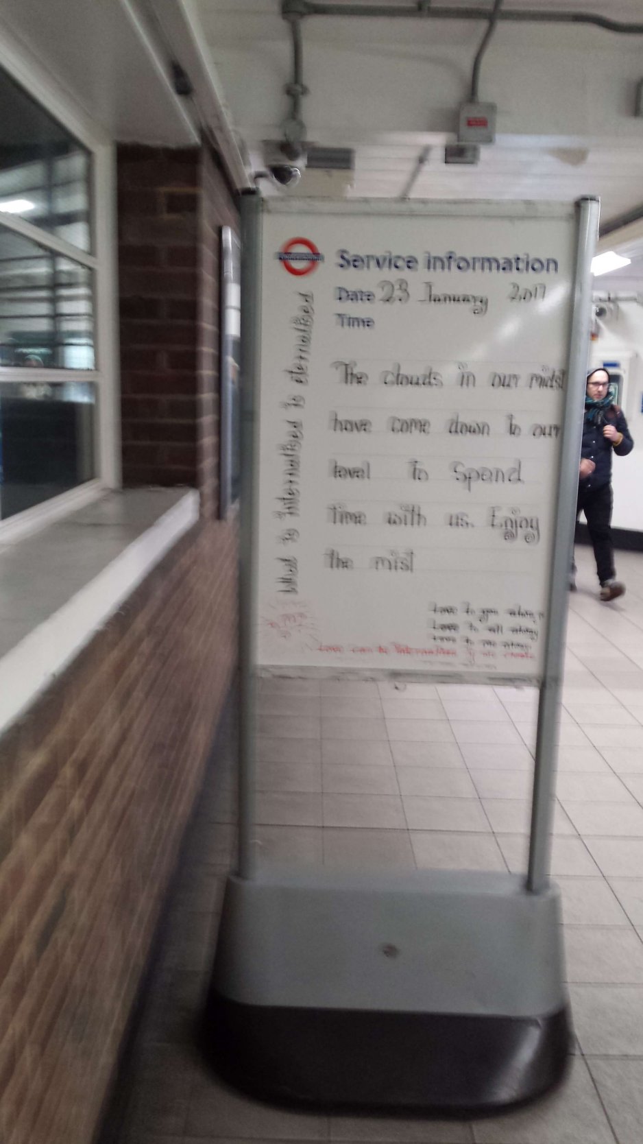 The clouds in our midst have come down to our level to spend time with us. Enjoy the mist. - Seen at London Tube Station. Who knows what that means? If you do, leave a comment below please.