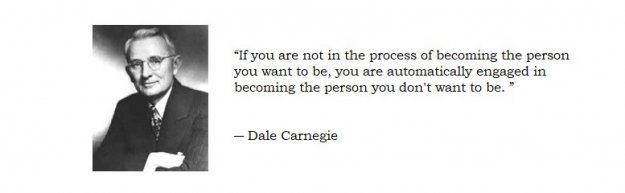 If you are not in the process of becoming the person you want to be, you are automatically engaged in becoming the person you don't want to be